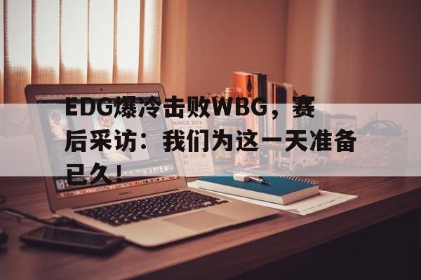 乐动·LDSports(中国)体育官网-EDG爆冷击败WBG，赛后采访：我们为这一天准备已久！