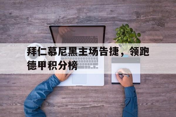 乐动体育官直播-拜仁慕尼黑主场告捷，领跑德甲积分榜