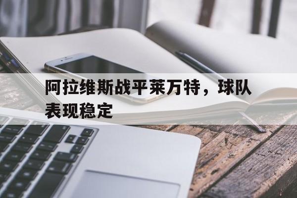 乐动体育官直播-阿拉维斯战平莱万特，球队表现稳定