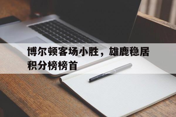 乐动体育官直播-博尔顿客场小胜，雄鹿稳居积分榜榜首