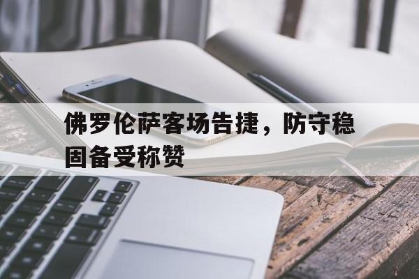 乐动·LDSports(中国)体育官网-佛罗伦萨客场告捷，防守稳固备受称赞
