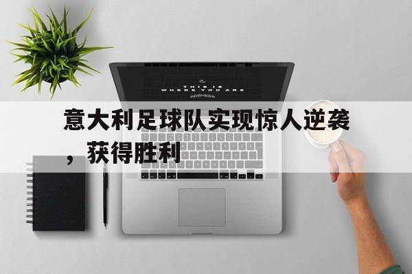 乐动体育官直播-意大利足球队实现惊人逆袭，获得胜利